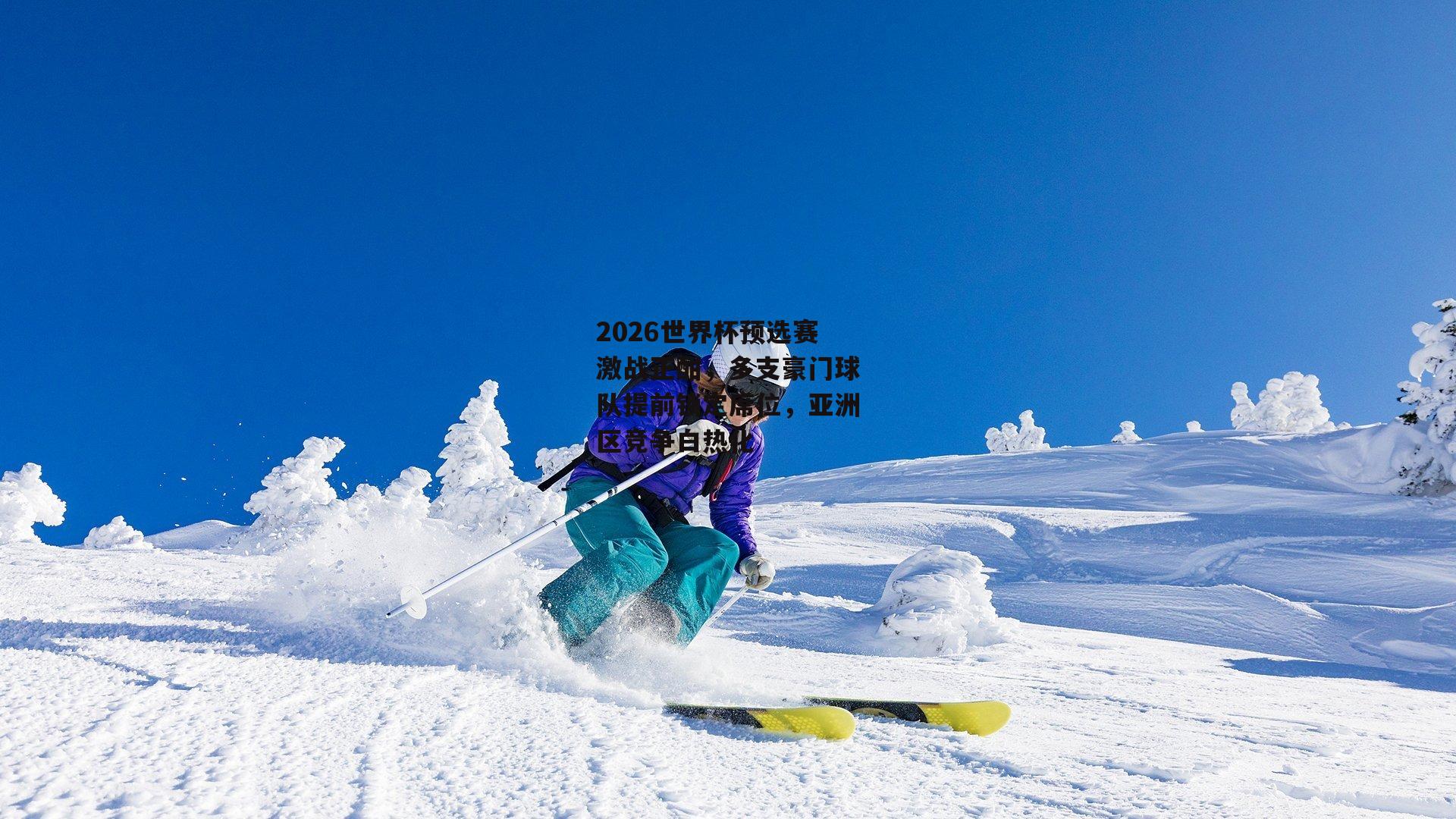 2026世界杯预选赛激战正酣，多支豪门球队提前锁定席位，亚洲区竞争白热化